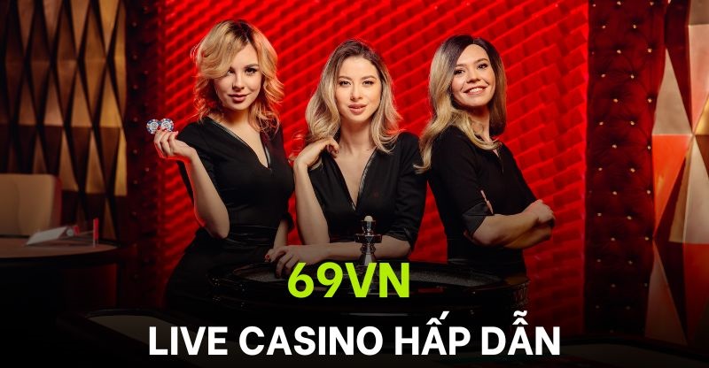 Live Casino 69VN tạo nên sân chơi chuyên nghiệp, minh bạch 